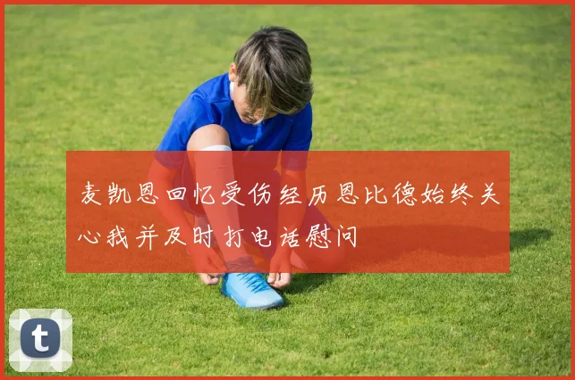 麦凯恩回忆受伤经历恩比德始终关心我并及时打电话慰问