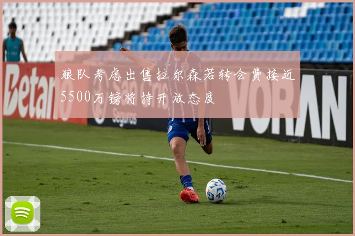 狼队考虑出售拉尔森若转会费接近5500万镑将持开放态度