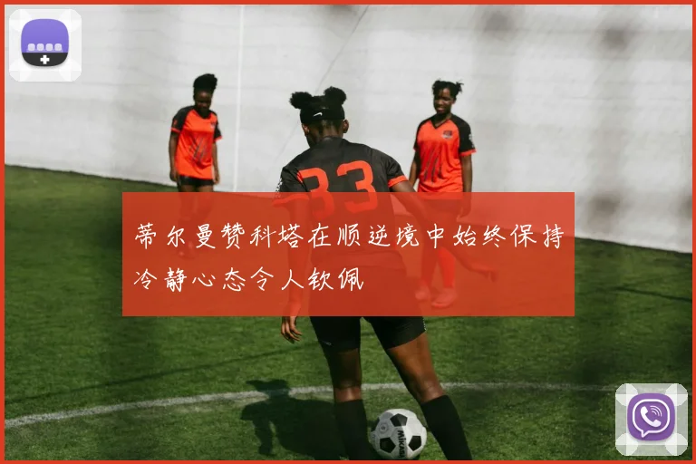 蒂尔曼赞科塔在顺逆境中始终保持冷静心态令人钦佩