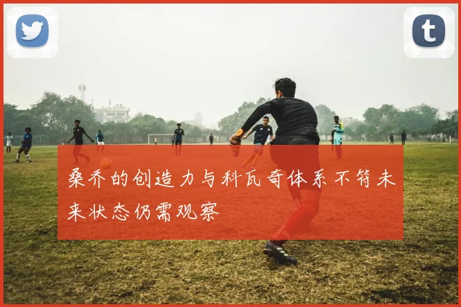 桑乔的创造力与科瓦奇体系不符未来状态仍需观察