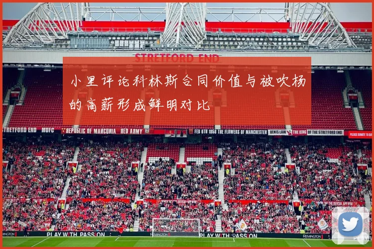 小里评论科林斯合同价值与被吹杨的高薪形成鲜明对比
