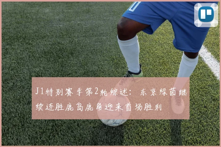 J1特别赛季第2轮综述：东京绿茵继续连胜鹿岛鹿角迎来首场胜利