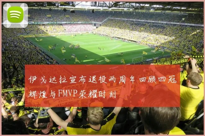 伊戈达拉宣布退役两周年回顾四冠辉煌与FMVP荣耀时刻