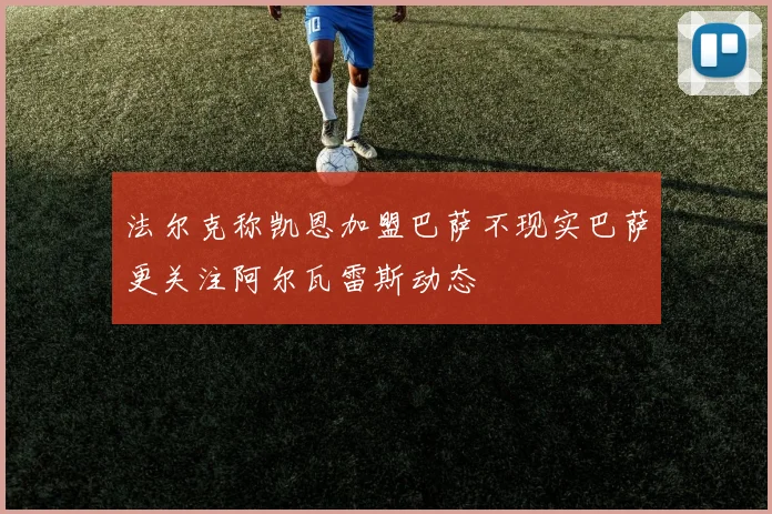 法尔克称凯恩加盟巴萨不现实巴萨更关注阿尔瓦雷斯动态