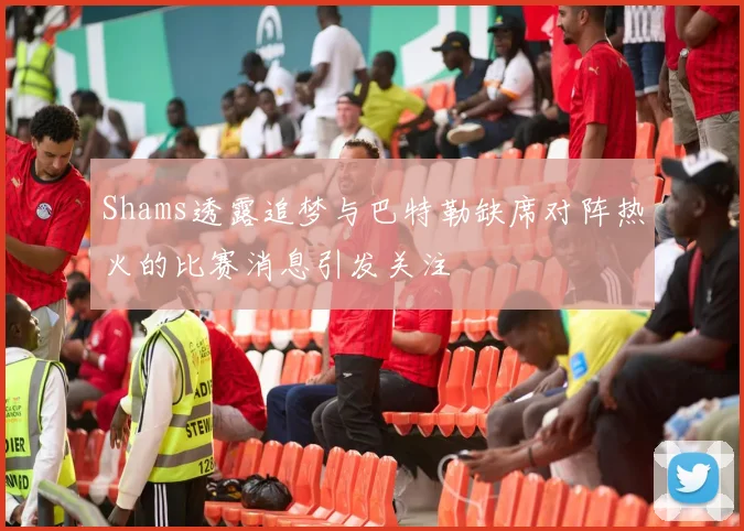 Shams透露追梦与巴特勒缺席对阵热火的比赛消息引发关注